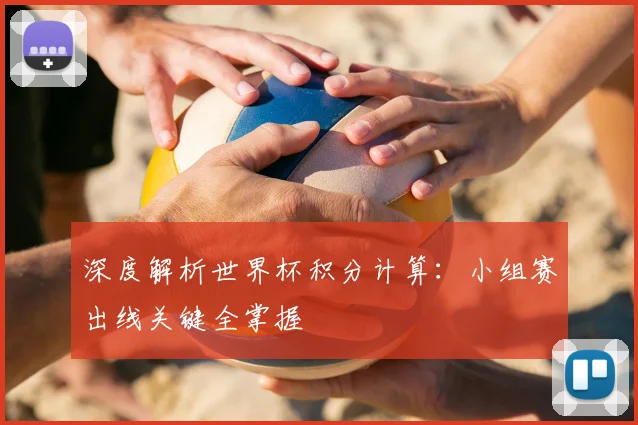 深度解析世界杯积分计算：小组赛出线关键全掌握