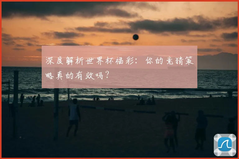 深度解析世界杯福彩：你的竞猜策略真的有效吗？