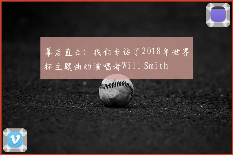 幕后直击：我们专访了2018年世界杯主题曲的演唱者Will Smith