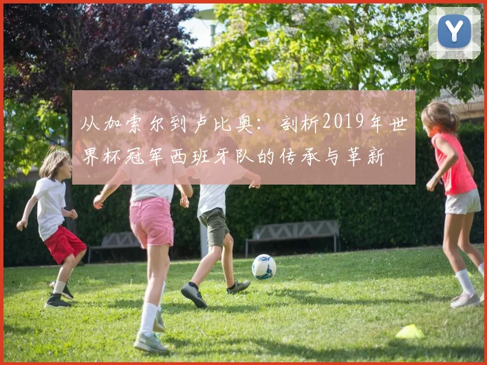 从加索尔到卢比奥：剖析2019年世界杯冠军西班牙队的传承与革新