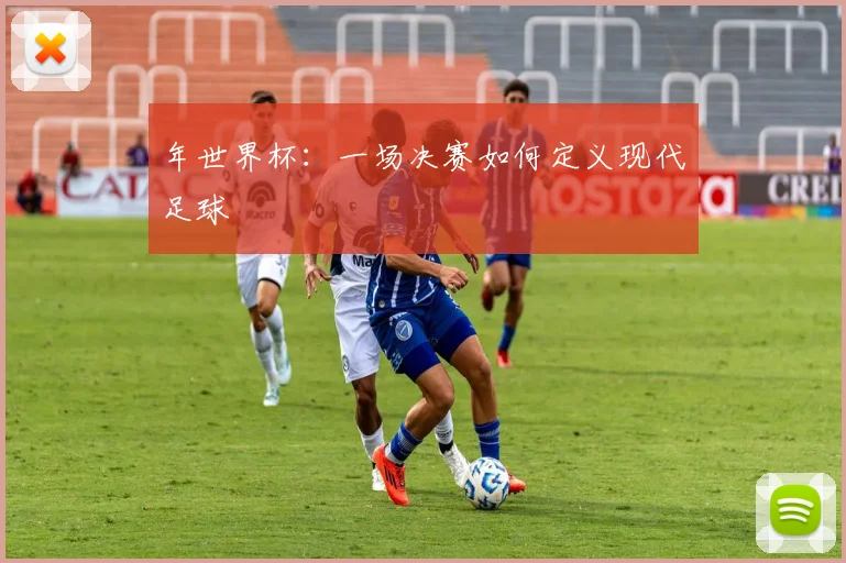 年世界杯：一场决赛如何定义现代足球