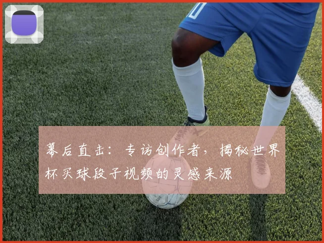幕后直击：专访创作者，揭秘世界杯买球段子视频的灵感来源