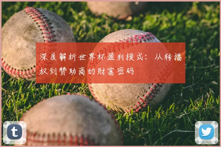 深度解析世界杯盈利模式：从转播权到赞助商的财富密码