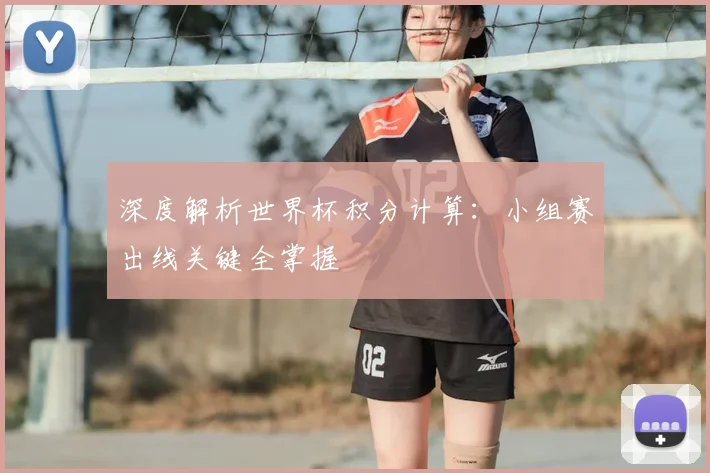 深度解析世界杯积分计算：小组赛出线关键全掌握