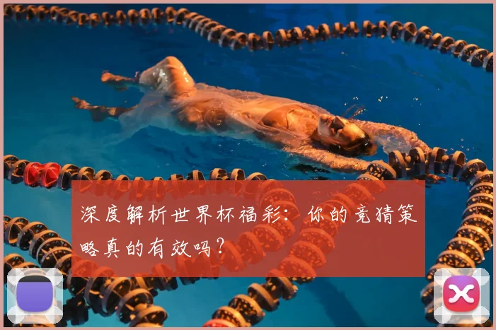 深度解析世界杯福彩：你的竞猜策略真的有效吗？