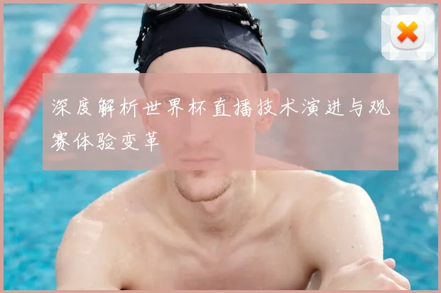 深度解析世界杯直播技术演进与观赛体验变革