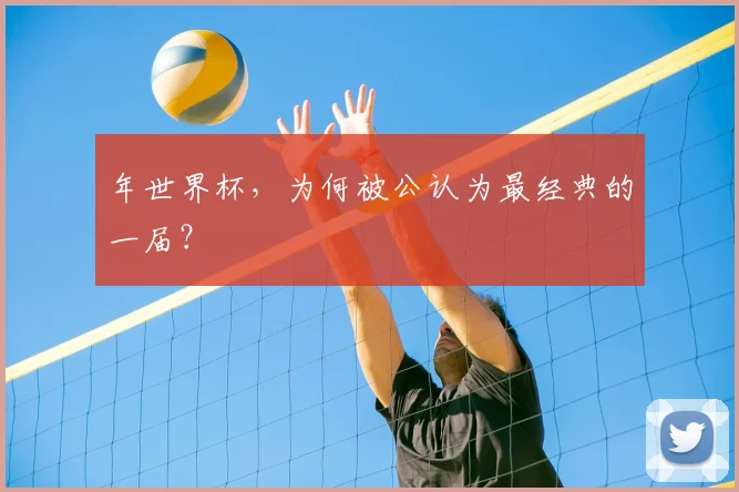 年世界杯，为何被公认为最经典的一届？