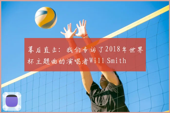 幕后直击：我们专访了2018年世界杯主题曲的演唱者Will Smith