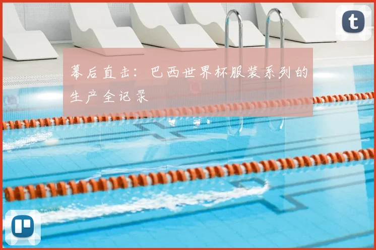 幕后直击：巴西世界杯服装系列的生产全记录