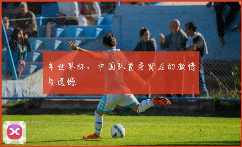 年世界杯，中国队首秀背后的激情与遗憾